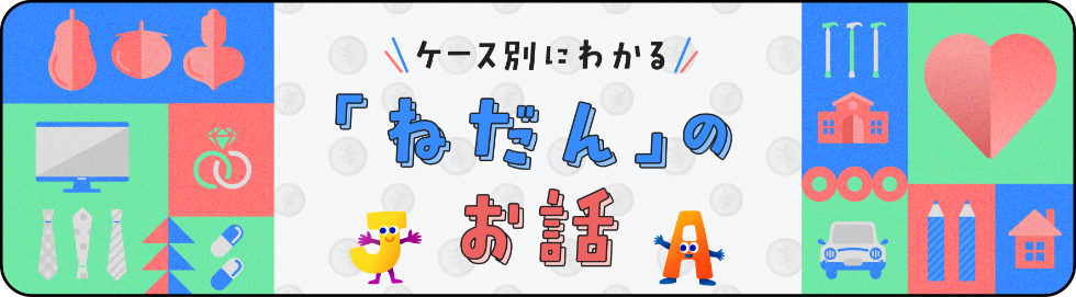 ケース別にわかる「ねだん」のお話